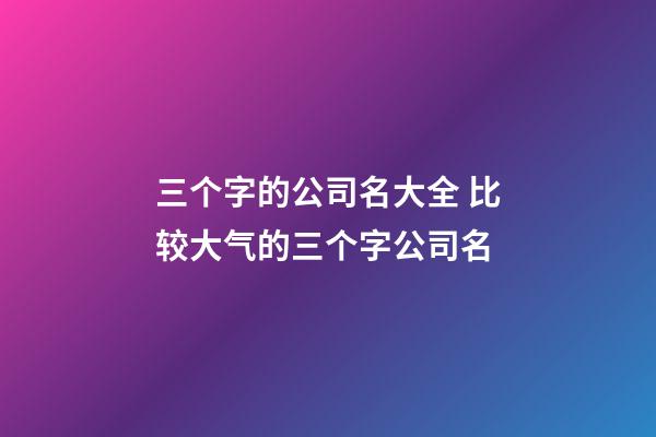 三个字的公司名大全 比较大气的三个字公司名-第1张-公司起名-玄机派